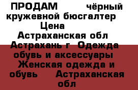 ПРОДАМ!!!! x` чёрный кружевной бюсгалтер  › Цена ­ 350 - Астраханская обл., Астрахань г. Одежда, обувь и аксессуары » Женская одежда и обувь   . Астраханская обл.